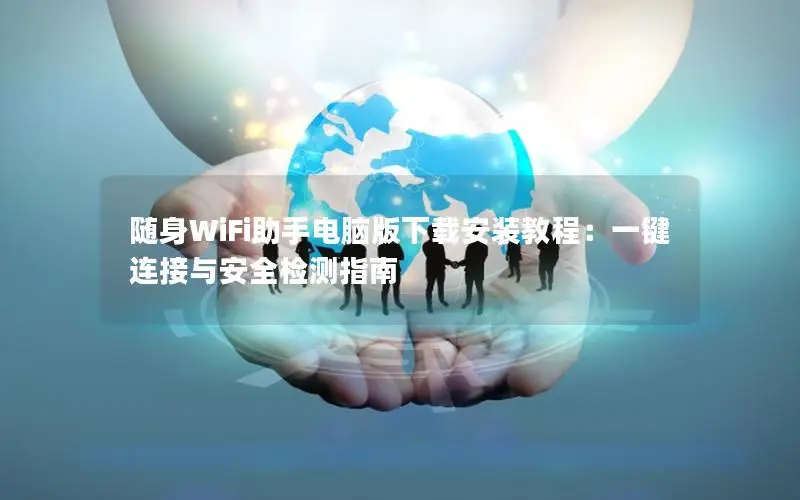 随身WiFi助手电脑版下载安装教程：一键连接与安全检测指南