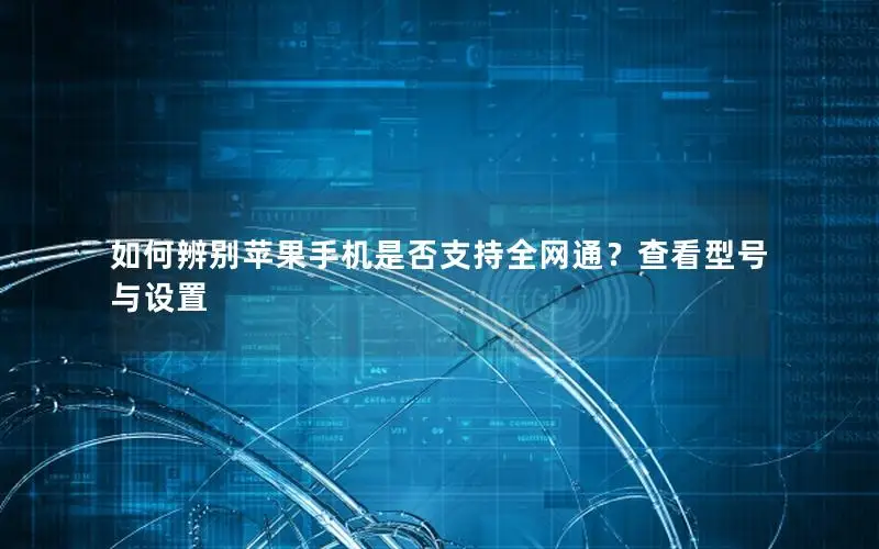 如何辨别苹果手机是否支持全网通？查看型号与设置