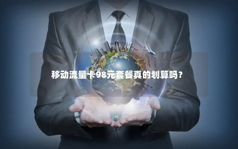 移动流量卡98元套餐真的划算吗？