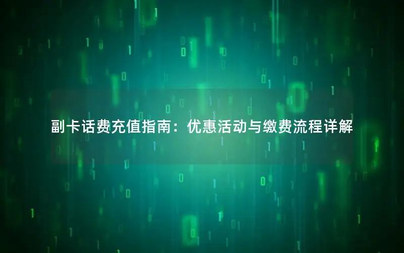 副卡话费充值指南：优惠活动与缴费流程详解