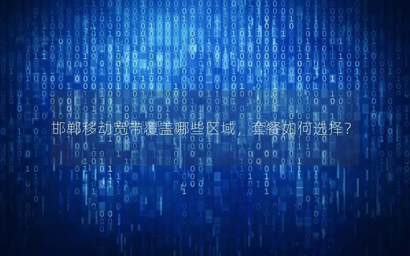 邯郸移动宽带覆盖哪些区域，套餐如何选择？