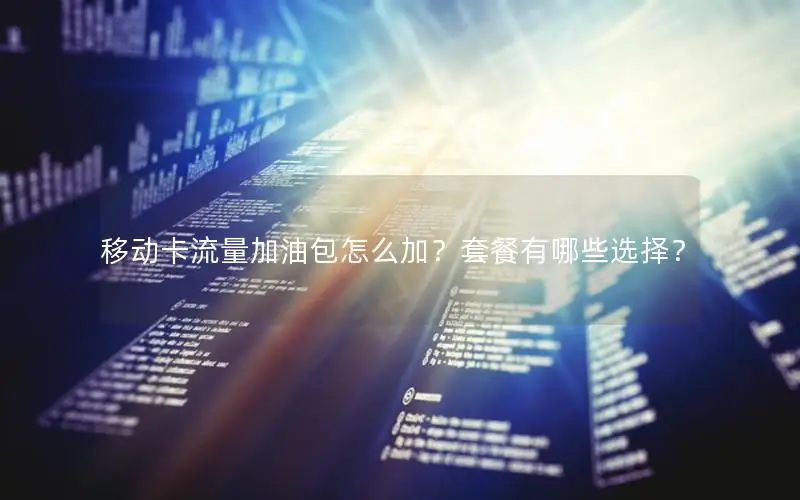 移动卡流量加油包怎么加？套餐有哪些选择？