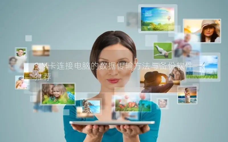 SIM卡连接电脑的数据传输方法与备份软件推荐