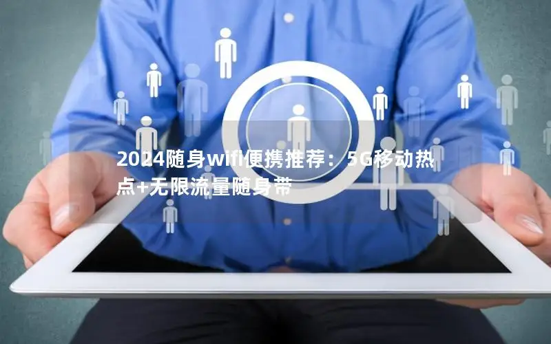 2024随身wifi便携推荐：5G移动热点+无限流量随身带