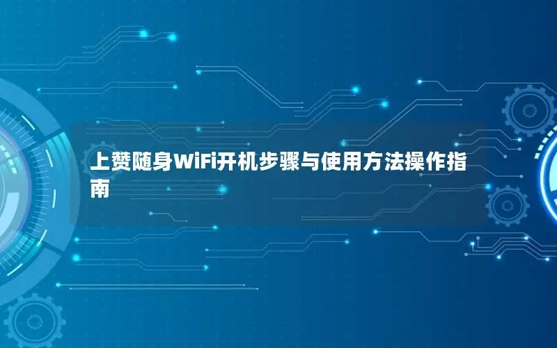 上赞随身WiFi开机步骤与使用方法操作指南