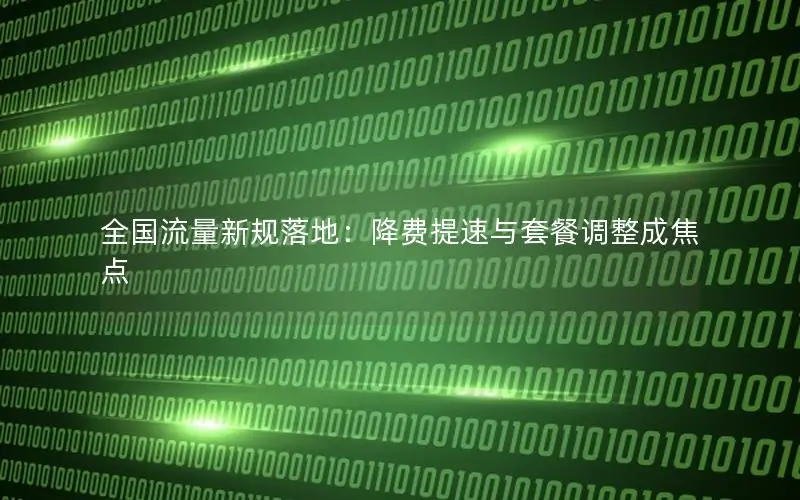 全国流量新规落地：降费提速与套餐调整成焦点
