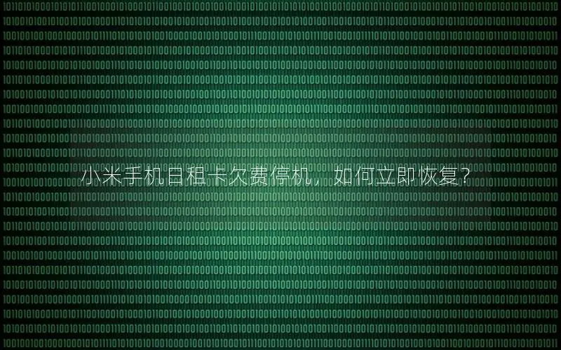 小米手机日租卡欠费停机，如何立即恢复？