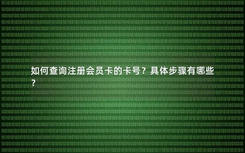 如何查询注册会员卡的卡号？具体步骤有哪些？