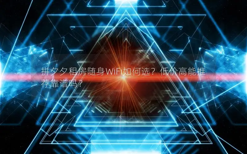 拼夕夕租房随身WiFi如何选？低价高能推荐靠谱吗？
