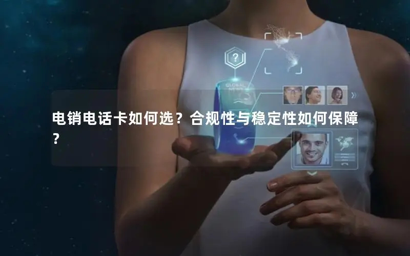 电销电话卡如何选？合规性与稳定性如何保障？