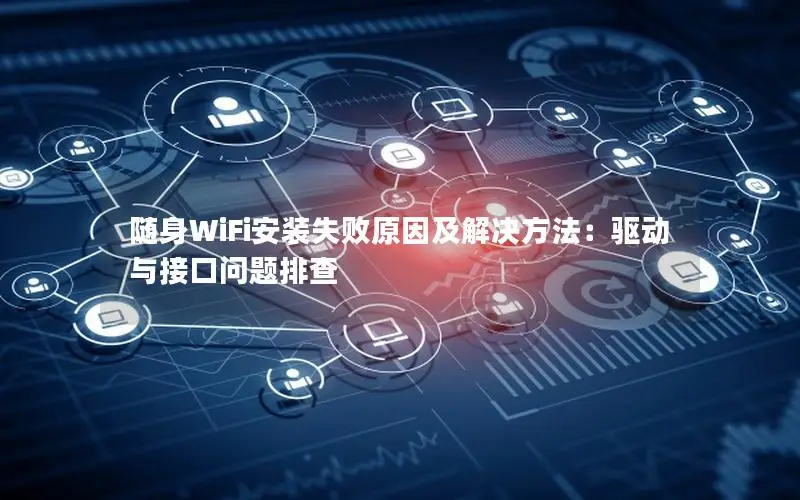 随身WiFi安装失败原因及解决方法：驱动与接口问题排查