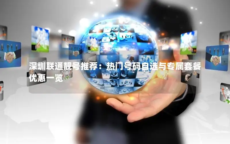 深圳联通靓号推荐：热门号码自选与专属套餐优惠一览