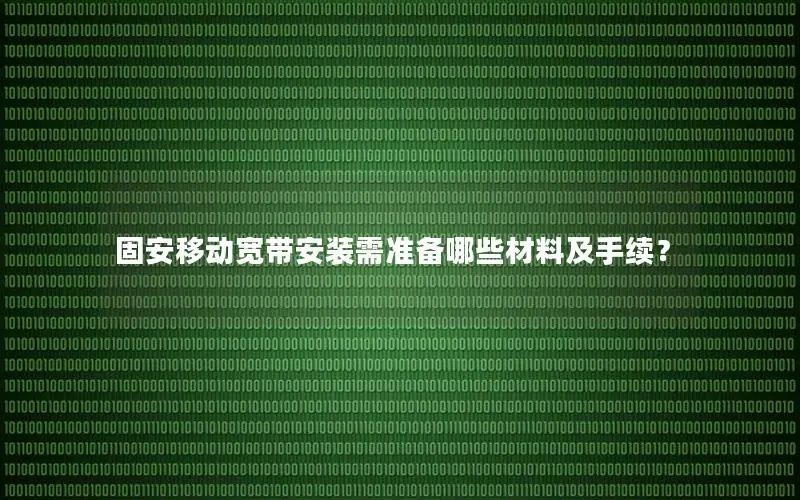 固安移动宽带安装需准备哪些材料及手续？
