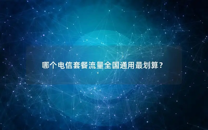哪个电信套餐流量全国通用最划算？