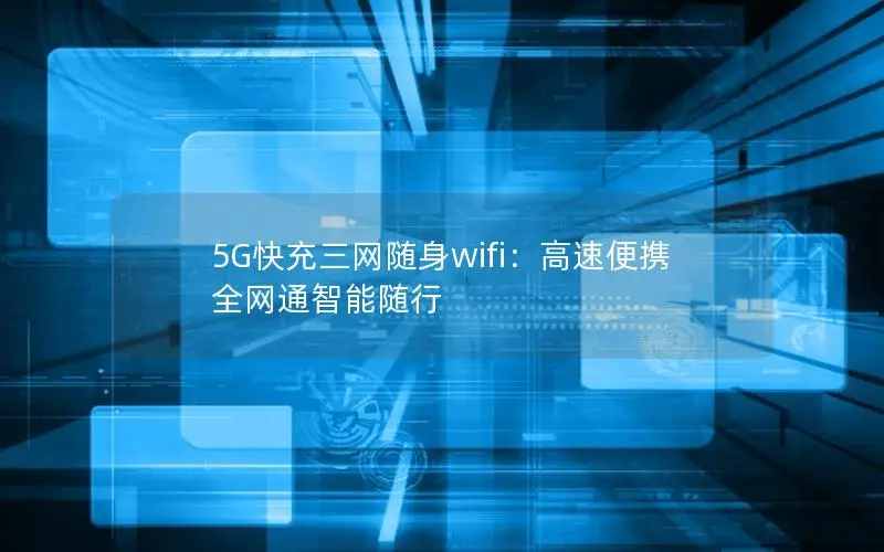 5G快充三网随身wifi：高速便携 全网通智能随行