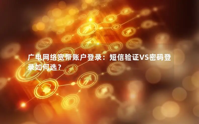 广电网络宽带账户登录：短信验证VS密码登录如何选？