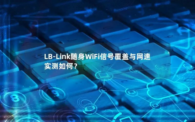 LB-Link随身WiFi信号覆盖与网速实测如何？