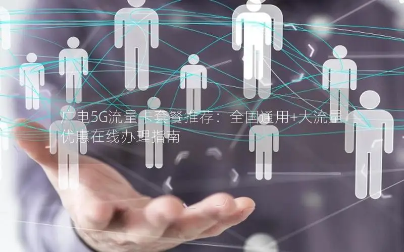 广电5G流量卡套餐推荐：全国通用+大流量优惠在线办理指南