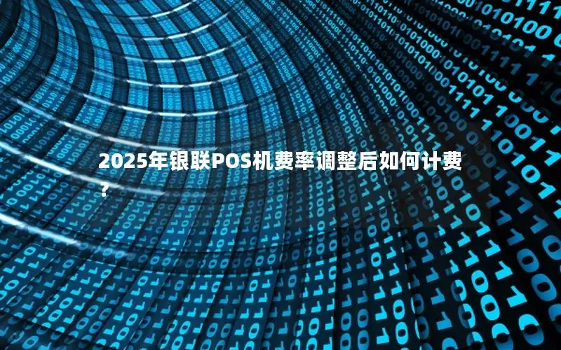 2025年银联POS机费率调整后如何计费？