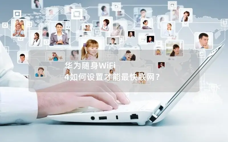 华为随身WiFi 4如何设置才能最快联网？