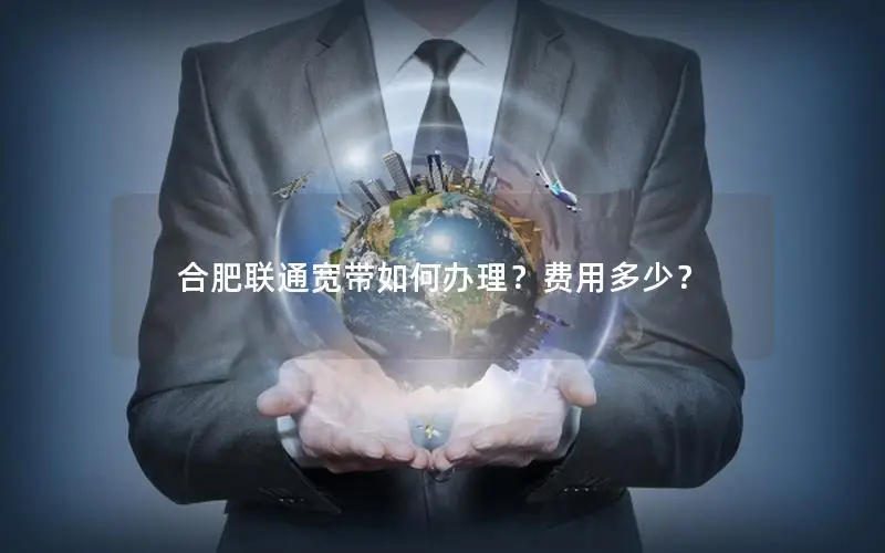 合肥联通宽带如何办理？费用多少？