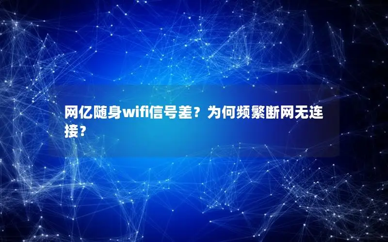 网亿随身wifi信号差？为何频繁断网无连接？