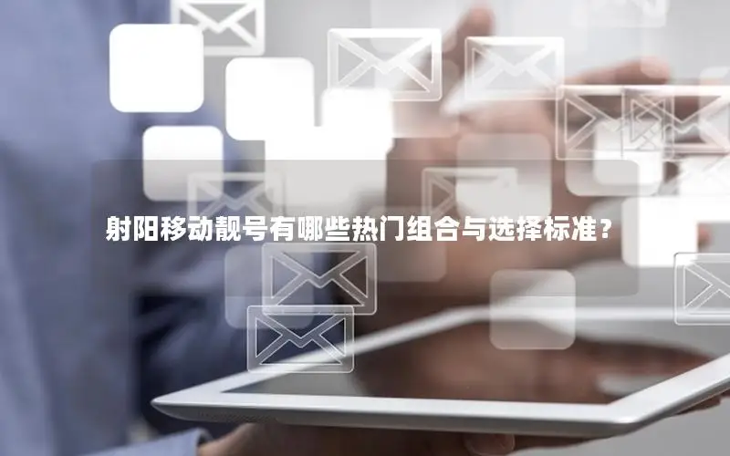 射阳移动靓号有哪些热门组合与选择标准？