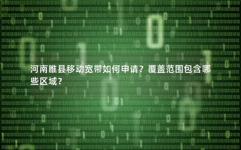 河南睢县移动宽带如何申请？覆盖范围包含哪些区域？