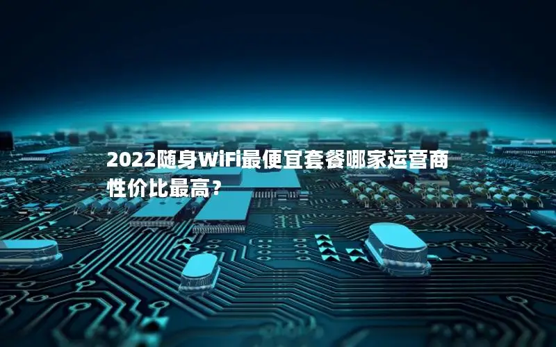 2022随身WiFi最便宜套餐哪家运营商性价比最高？
