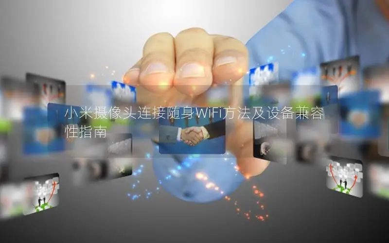 小米摄像头连接随身WiFi方法及设备兼容性指南