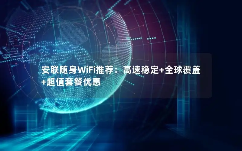 安联随身WiFi推荐：高速稳定+全球覆盖+超值套餐优惠