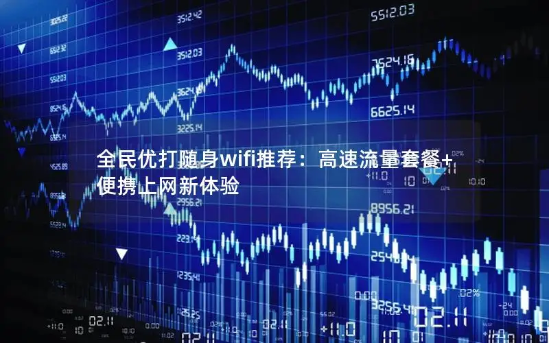 全民优打随身wifi推荐：高速流量套餐+便携上网新体验
