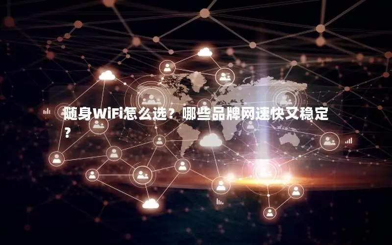 随身WiFi怎么选？哪些品牌网速快又稳定？