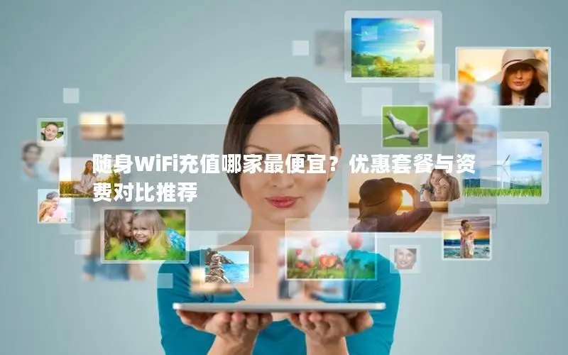 随身WiFi充值哪家最便宜？优惠套餐与资费对比推荐