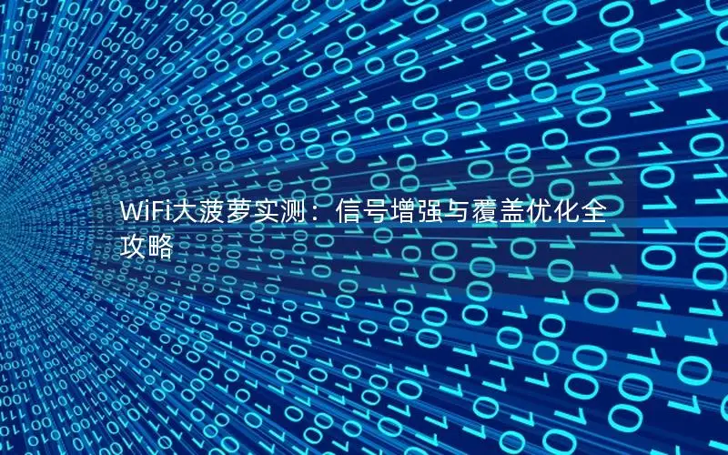 WiFi大菠萝实测：信号增强与覆盖优化全攻略