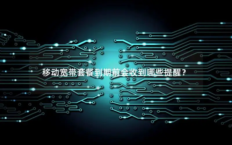 移动宽带套餐到期前会收到哪些提醒？