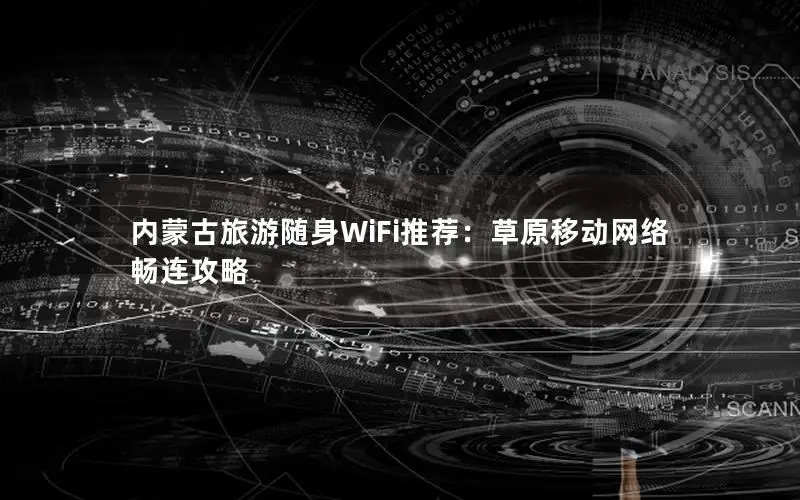 内蒙古旅游随身WiFi推荐：草原移动网络畅连攻略