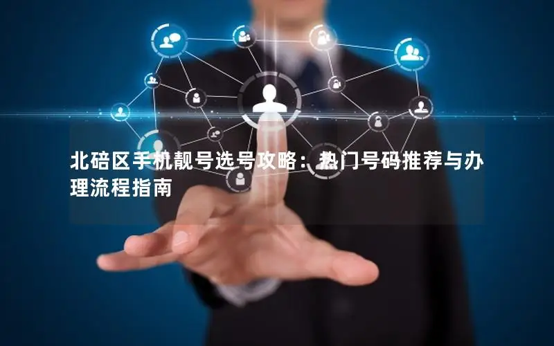 北碚区手机靓号选号攻略：热门号码推荐与办理流程指南