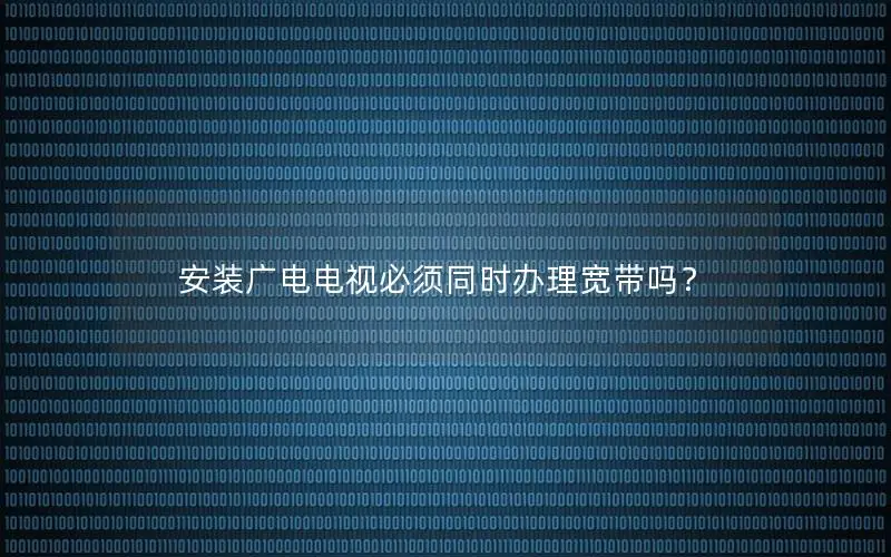 安装广电电视必须同时办理宽带吗？
