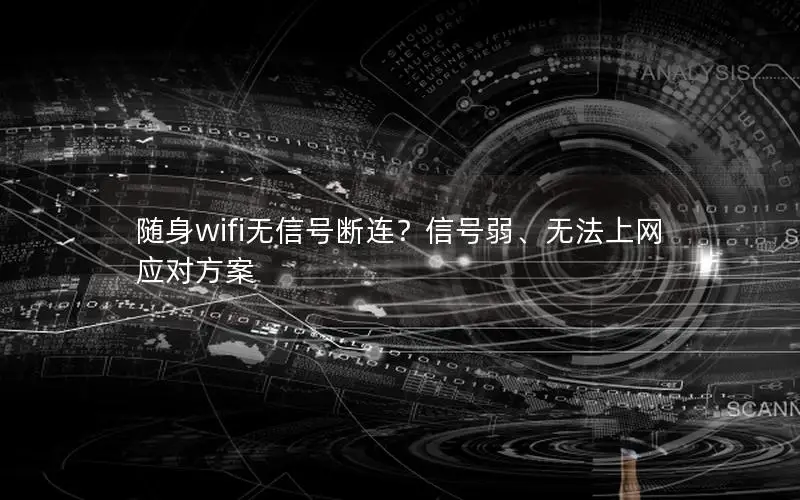 随身wifi无信号断连？信号弱、无法上网应对方案