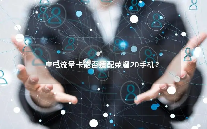 广电流量卡能否适配荣耀20手机？