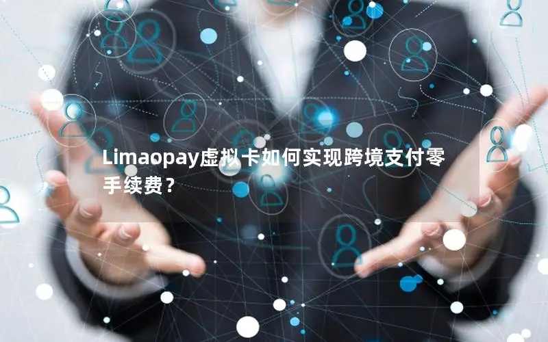 Limaopay虚拟卡如何实现跨境支付零手续费？
