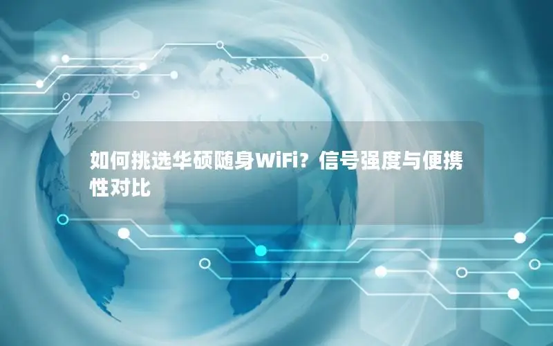 如何挑选华硕随身WiFi？信号强度与便携性对比