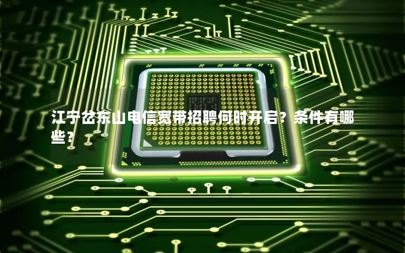 江宁岔东山电信宽带招聘何时开启？条件有哪些？