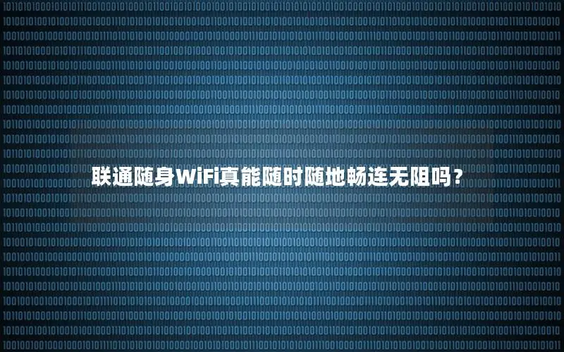 联通随身WiFi真能随时随地畅连无阻吗？