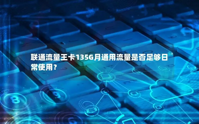 联通流量王卡135G月通用流量是否足够日常使用？