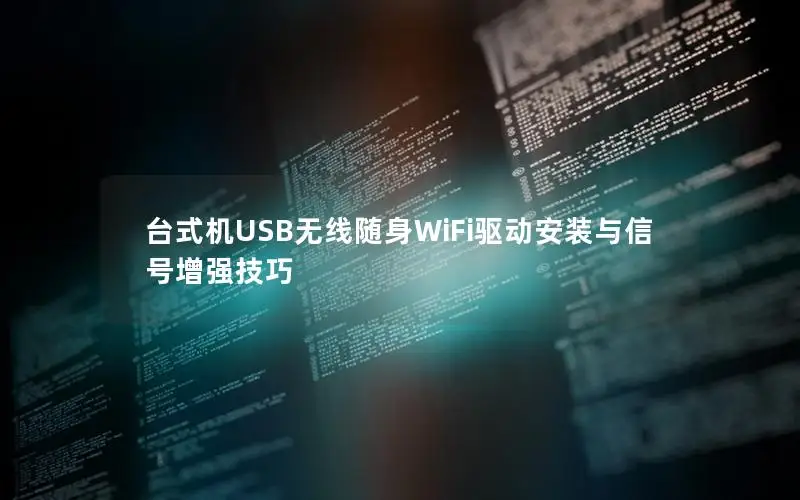 台式机USB无线随身WiFi驱动安装与信号增强技巧