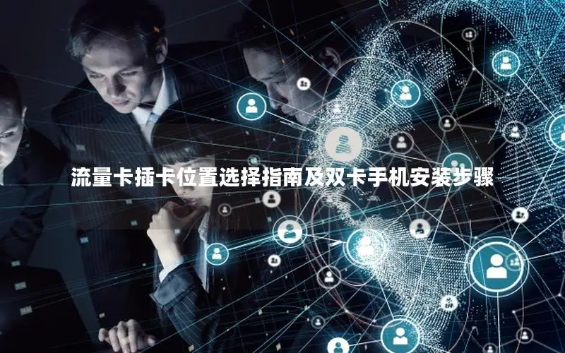 流量卡插卡位置选择指南及双卡手机安装步骤