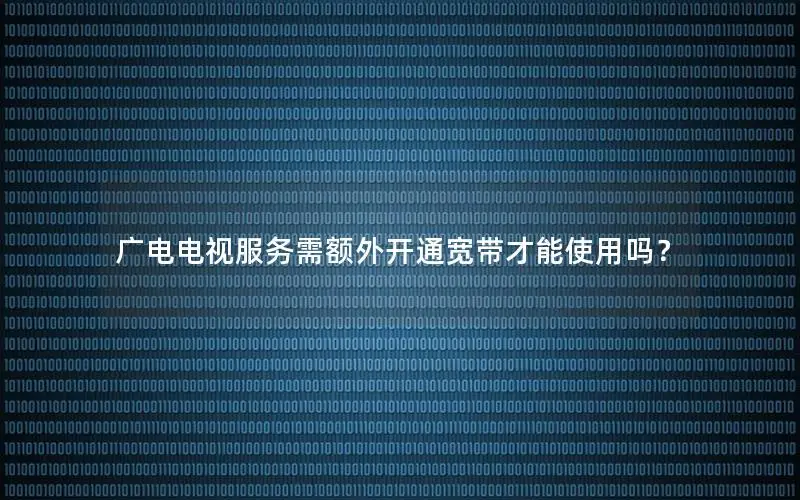 广电电视服务需额外开通宽带才能使用吗？