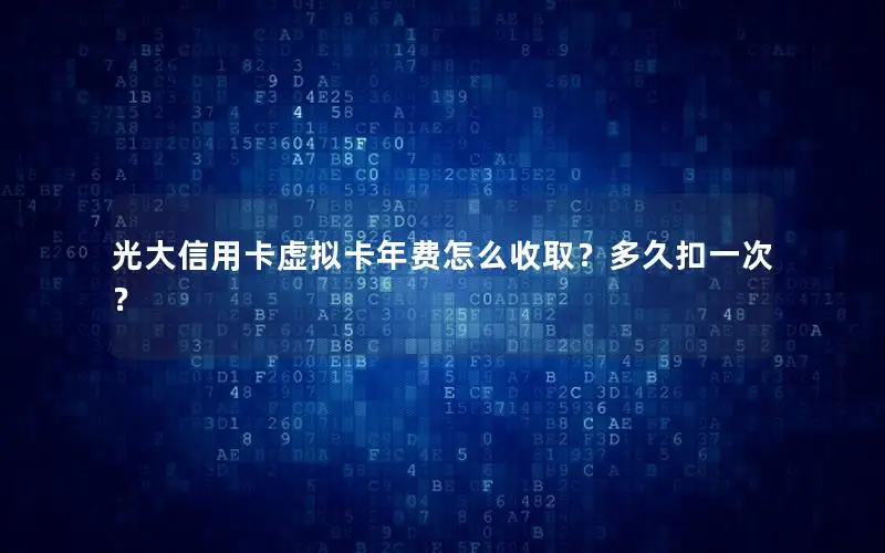 光大信用卡虚拟卡年费怎么收取？多久扣一次？